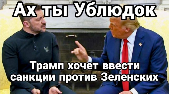 ТРАМП ХОЧЕТ ВВЕСТИ САНКЦИИ ПРОТИВ ЗЕЛЕНСКИХ