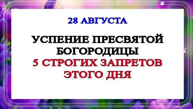28 августа Успение Пресвятой Богородицы. 5 строгих запретов этого дня.