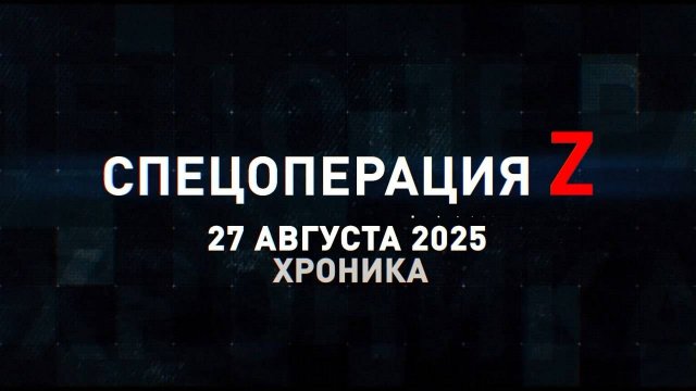 Спецоперация Z: хроника главных военных событий 27 августа