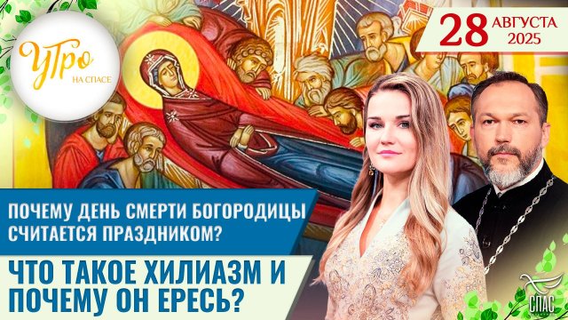 Почему день смерти Богородицы считается праздником? / Что такое "Хилиазм" и почему он ересь?