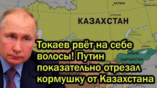 Токаев рвёт на себе волосы! Путин показательно отрезал кормушку от Казахстана