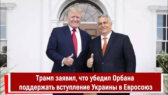 Трамп заявил, что убедил Орбана поддержать вступление Украины в Евросоюз