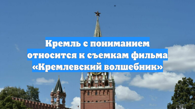 Кремль с пониманием относится к съемкам фильма «Кремлевский волшебник»