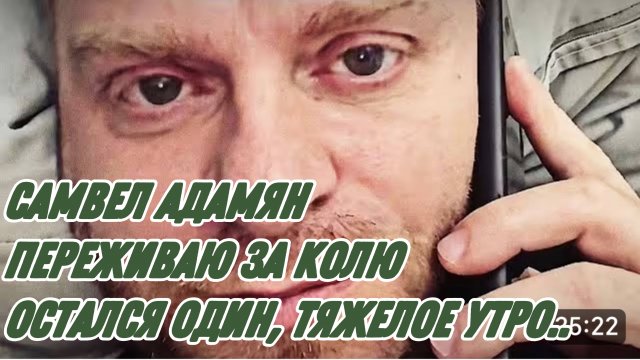 САМВЕЛ АДАМЯН, ОСТАЛСЯ ОДИН, ТЯЖЕЛОЕ УТРО, ПЕРЕЖИВАЮ ЗА КОЛЮ..