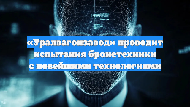 «Уралвагонзавод» проводит испытания бронетехники с новейшими технологиями