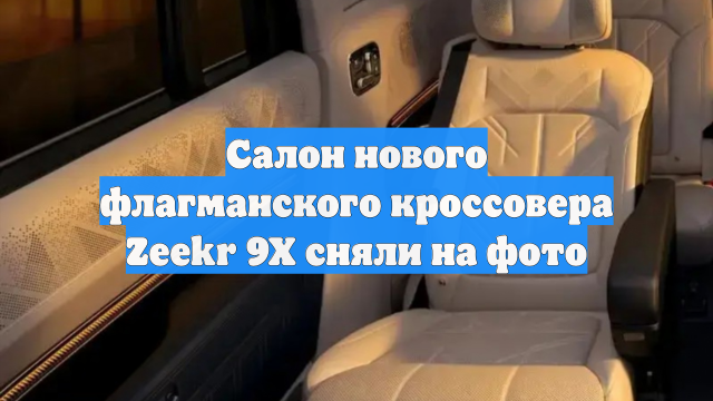 Салон нового флагманского кроссовера Zeekr 9X сняли на фото