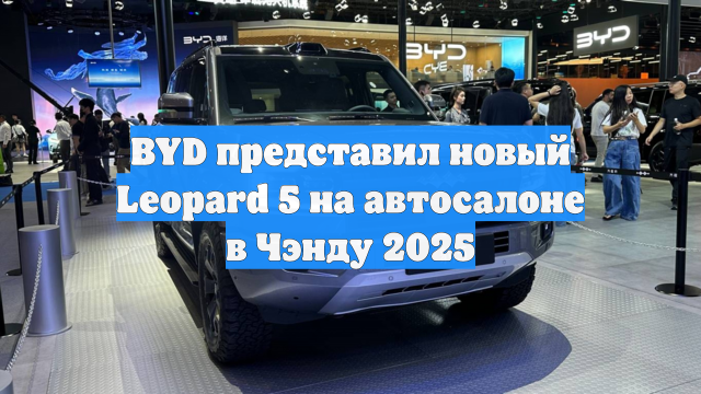 BYD представил новый Leopard 5 на автосалоне в Чэнду 2025