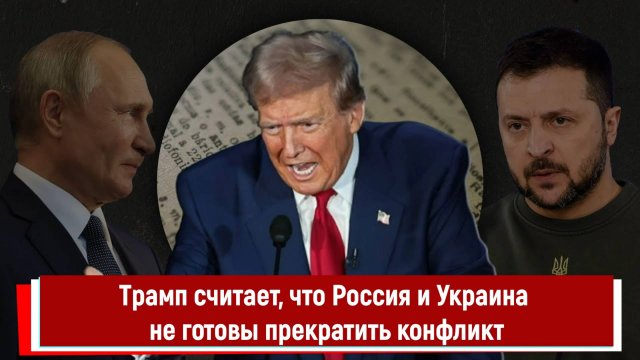 Трамп считает, что Россия и Украина не готовы прекратить конфликт