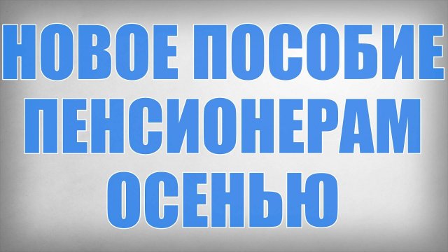Новое Пособие Пенсионерам Осенью