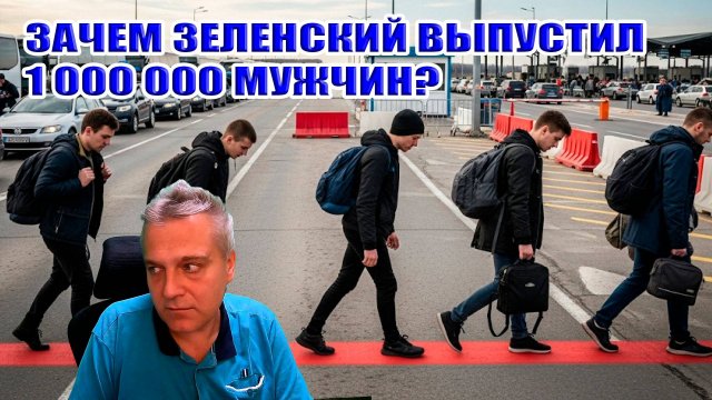 Зачем Зеленский выпустил миллион мужиков из Украины?