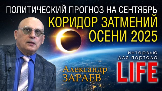 ВЛИЯНИЕ КОРИДОРА ЗАТМЕНИЙ НА СОБЫТИЯ СЕНТЯБРЯ 2025 - Астропрогноз от А. Зараева для LIFE от 28.08.25