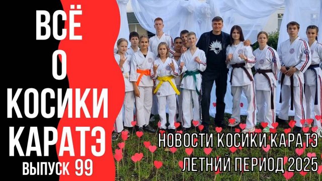 Выпуск 99. Всё о Косики каратэ. Новости Косики каратэ. Лето 2025 г.