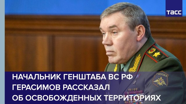 Начальник Генштаба ВС РФ Герасимов рассказал об освобожденных территориях