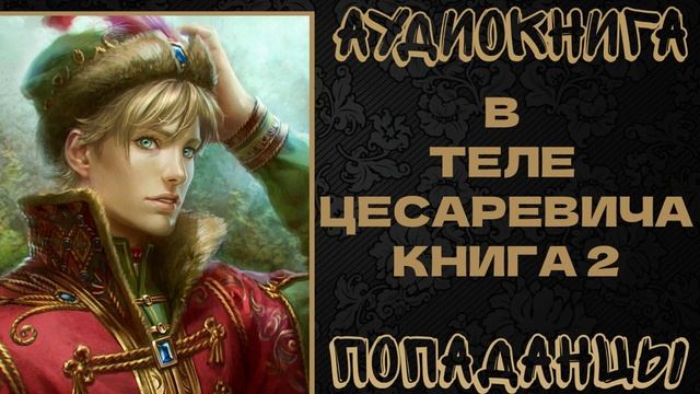 АУДИОКНИГА ПОПАДАНЦЫ: В ТЕЛЕ ЦЕСАРЕВИЧА. КНИГА 2