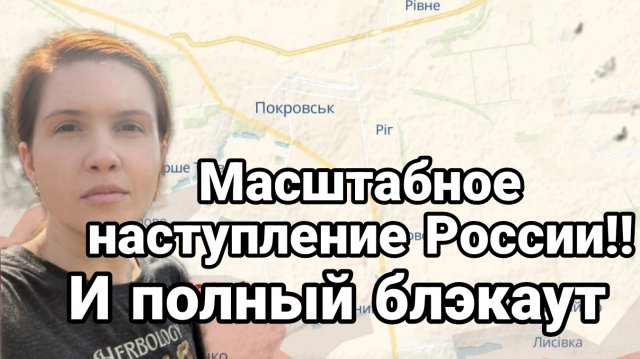 МАСШТАБНОЕ НАСТУПЛЕНИЕ РОССИИ И ПОЛНЫЙ БЛЭКАУТ