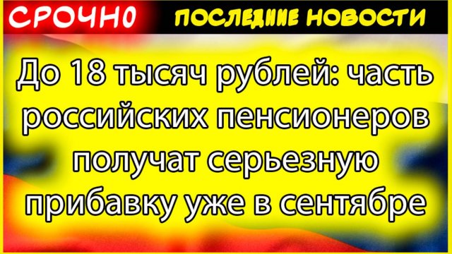 До 18 тысяч рублей прибавки: кто получит повышенную пенсию в сентябре 2025 года