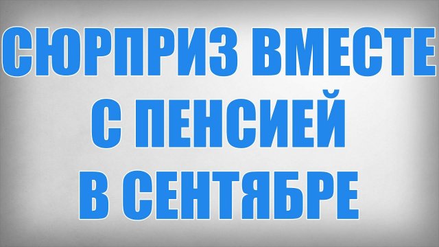 Сюрприз Вместе с Пенсией в Сентябре
