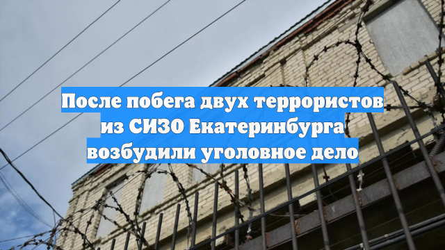 После побега двух террористов из СИЗО Екатеринбурга возбудили уголовное дело