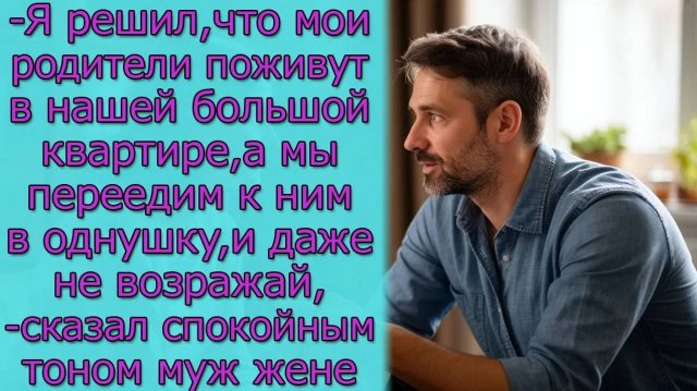 - Я решил, что мои родители поживут в нашей большой квартире, а мы переедим к ним в однушку