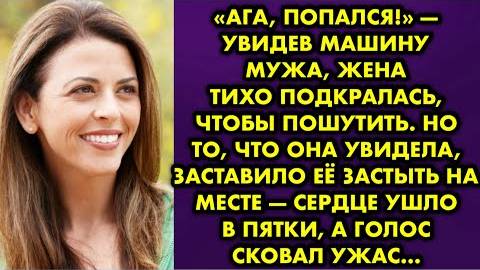 -Ага, попался, - увидев машину мужа, жена тихо подкралась, чтобы пошутить. Но то, что она увидела...