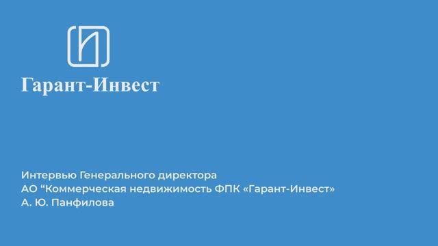 Интервью генерального директора АО "Коммерческая недвижимость ФПК "Гарант-Инвест" А.Ю. Панфилова