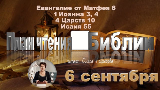 6 сентября - Евангелие от Матфея 6; 1 Иоанна 3,4; 4 Царств 10; Исаия 55