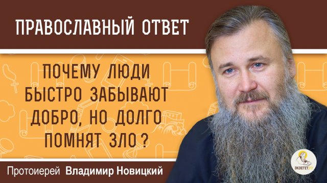 ПОЧЕМУ ЛЮДИ БЫСТРО ЗАБЫВАЮТ ДОБРО, НО ДОЛГО ПОМНЯТ ЗЛО ?  Протоиерей Владимир Новицкий