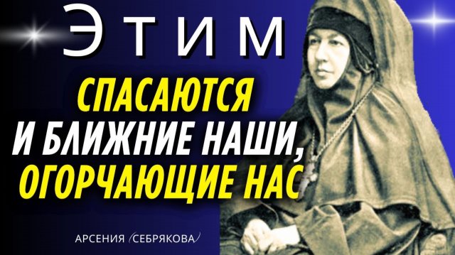 ЭТИМ спасаются и ближние наши, Огорчающие нас! Преподобная Арсения (Себрякова)