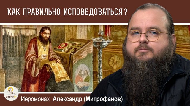 КАК ПРАВИЛЬНО ИСПОВЕДОВАТЬСЯ ? Иеромонах Александр (Митрофанов)
