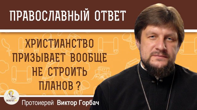Христианство призывает вообще не строить планов ?  Протоиерей Виктор Горбач