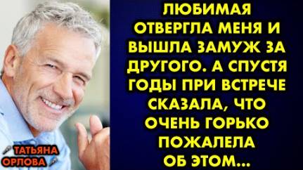Любимая отвергла меня и вышла замуж за другого. А спустя годы при встрече сказала, что очень горько