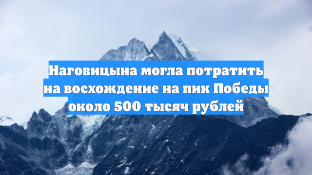 Наговицына могла потратить на восхождение на пик Победы около 500 тысяч рублей