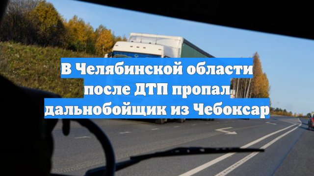В Челябинской области после ДТП пропал дальнобойщик из Чебоксар