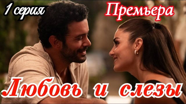Любовь и слезы 1 серия русская озвучка