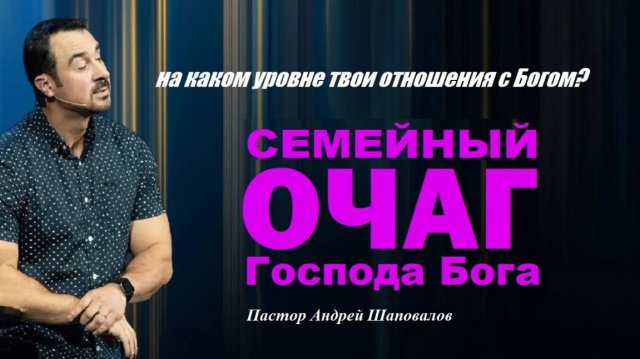 На каком уровне твои отношения с Богом? Семейный очаг Господа Бога. Пастор Андрей Шаповалов.