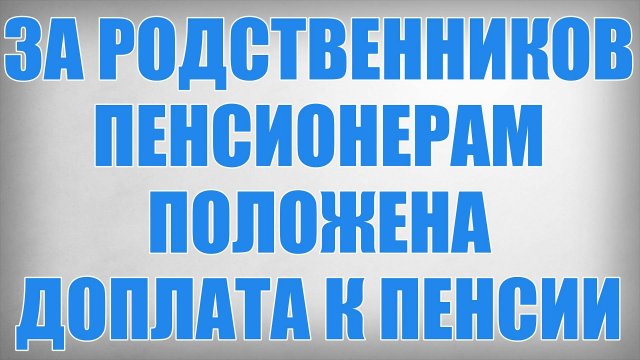 За Родственников Пенсионерам Положена Доплата к Пенсии