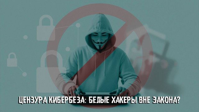 Цензура кибербеза: белые хакеры вне закона?