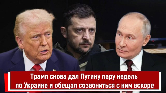 Трамп снова дал Путину пару недель по Украине и обещал созвониться с ним вскоре