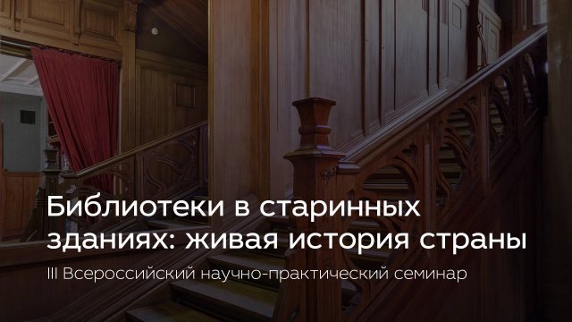 III Всероссийский научно-практический семинар «Библиотеки в старинных зданиях: живая история страны»
