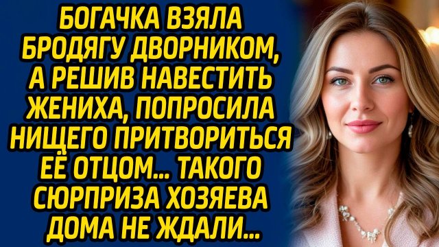 Богачка взяла бродягу дворником, а решив навестить жениха, попросила нищего притвориться её отцом…
