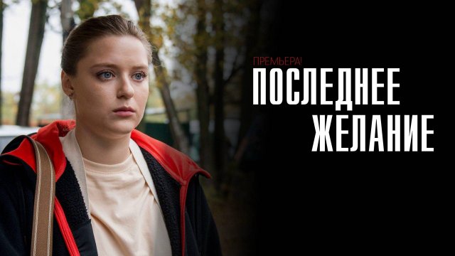 Последнее желание 1-4 серия сериал мелодрама премьера Россия 1 2025