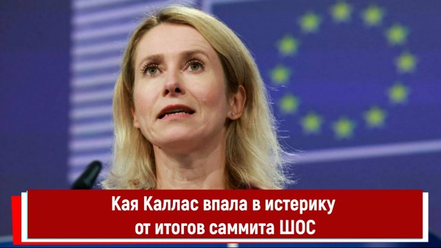 Кая Каллас впала в истерику от итогов саммита ШОС