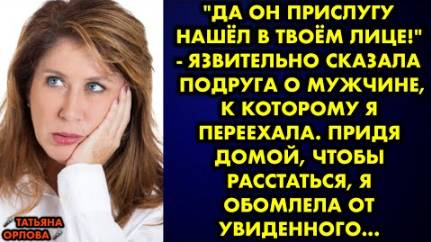 -Да он прислугу нашёл в твоем лице! - язвительно сказала подруге о мужчине, к которому я переехала..