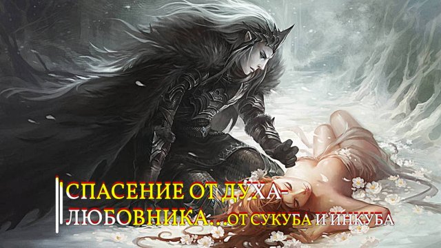 СПАСЕНИЕ ОТ ДУХА-ЛЮБОВНИКА...ОТ ИНКУБА И СУКУБА...СИЛЬНЫЙ РИТУАЛ...ДЛЯ ВСЕХ...