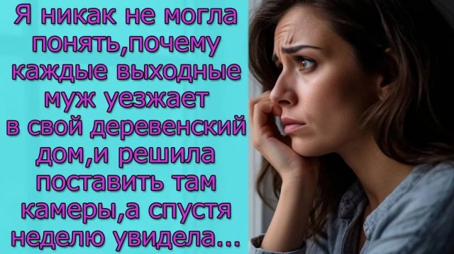 Я не могла понять,почему каждые выходные муж уезжает в свой деревенский дом, решила поставить камеры