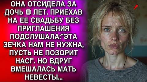 ОНА ОТСИДЕЛА ЗА ДОЧЬ 8 ЛЕТ. ПРИЕХАВ НА ЕЕ СВАДЬБУ БЕЗ ПРИГЛАШЕНИЯ ПОДСЛУШАЛА:ЭТА ЗЕЧКА НАМ НЕ НУЖНА