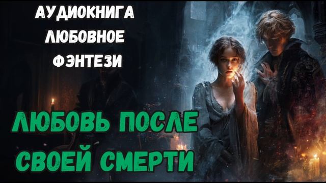 АУДИОКНИГА ЛЮБОВНОЕ ФЭНТЕЗИ: ЛЮБОВЬ ПОСЛЕ СМЕРТИ