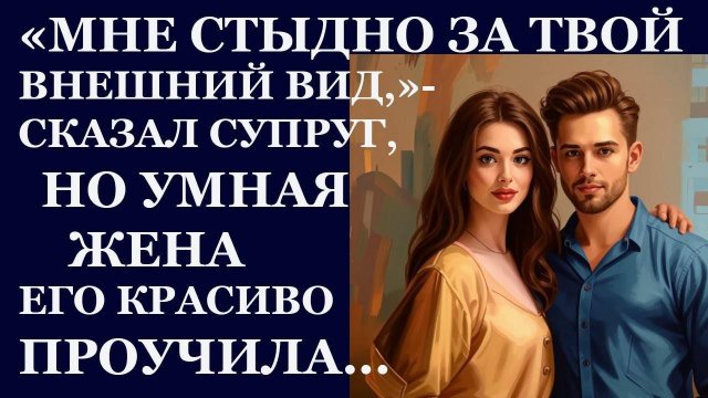Истории из жизни. Мне стыдно за твой внешний вид, сказал супруг, но умная жена Аудио рассказы