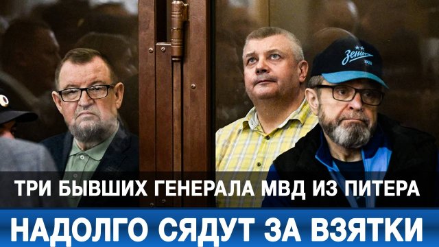 Три бывших генерала МВД из Питера надолго сядут за взятки