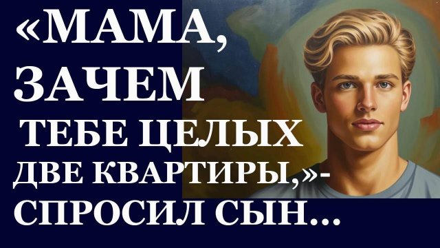 Истории из жизни. Мама, зачем тебе целых две квартиры спросил сын Аудио рассказы